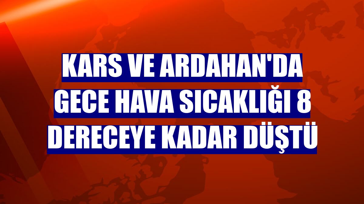 Kars ve Ardahan'da gece hava sıcaklığı 8 dereceye kadar düştü