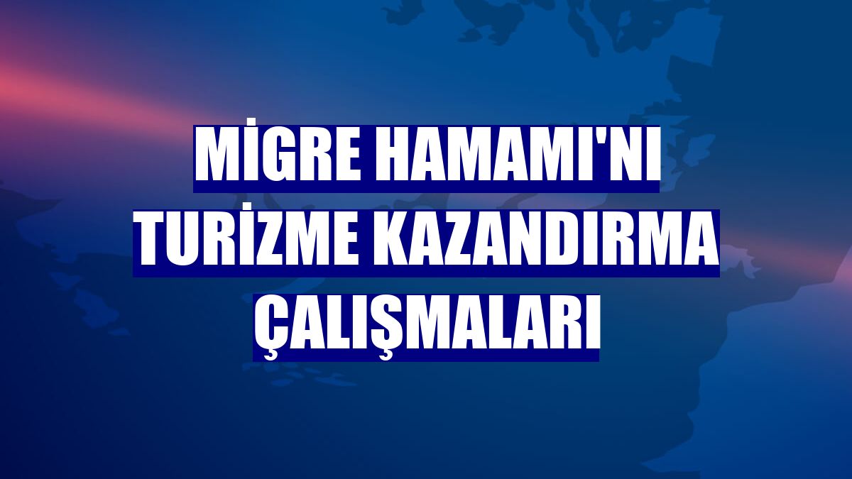Migre Hamamı'nı turizme kazandırma çalışmaları