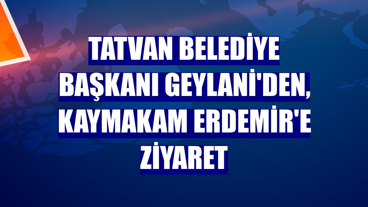 Tatvan Belediye Başkanı Geylani'den, Kaymakam Erdemir'e ziyaret