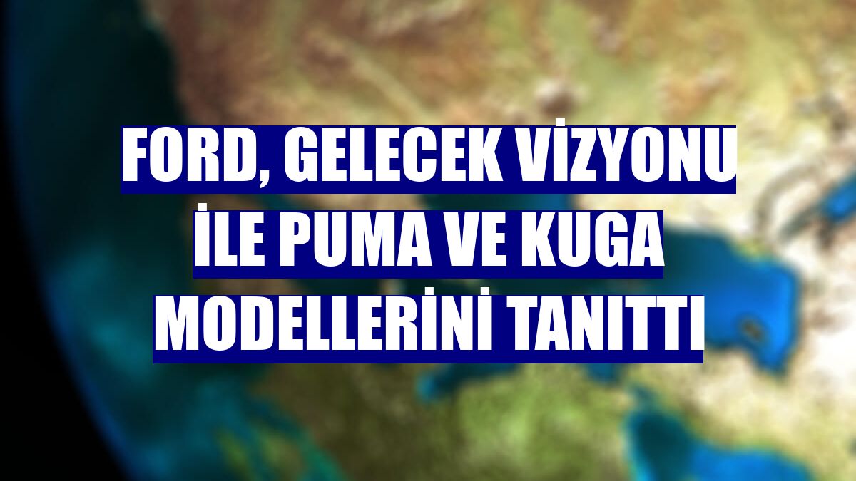 Ford, gelecek vizyonu ile Puma ve Kuga modellerini tanıttı