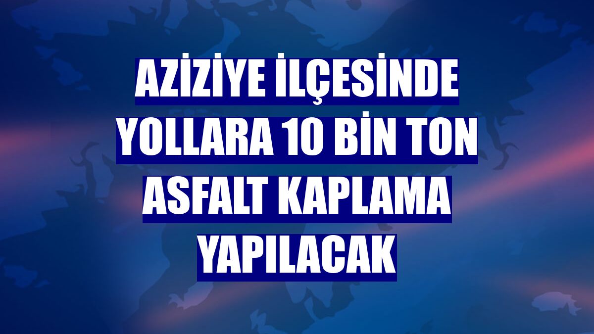 Aziziye ilçesinde yollara 10 bin ton asfalt kaplama yapılacak