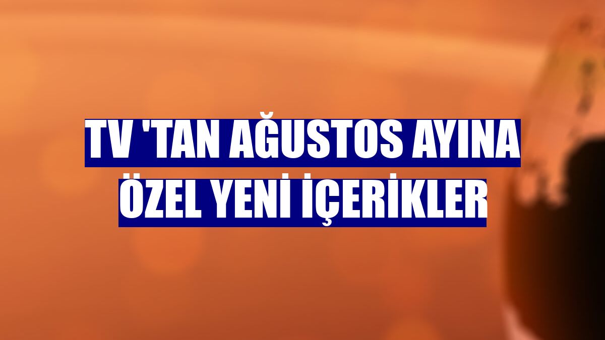 TV 'tan ağustos ayına özel yeni içerikler