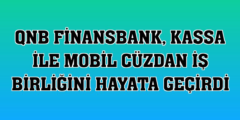 QNB Finansbank, Kassa ile mobil cüzdan iş birliğini hayata geçirdi