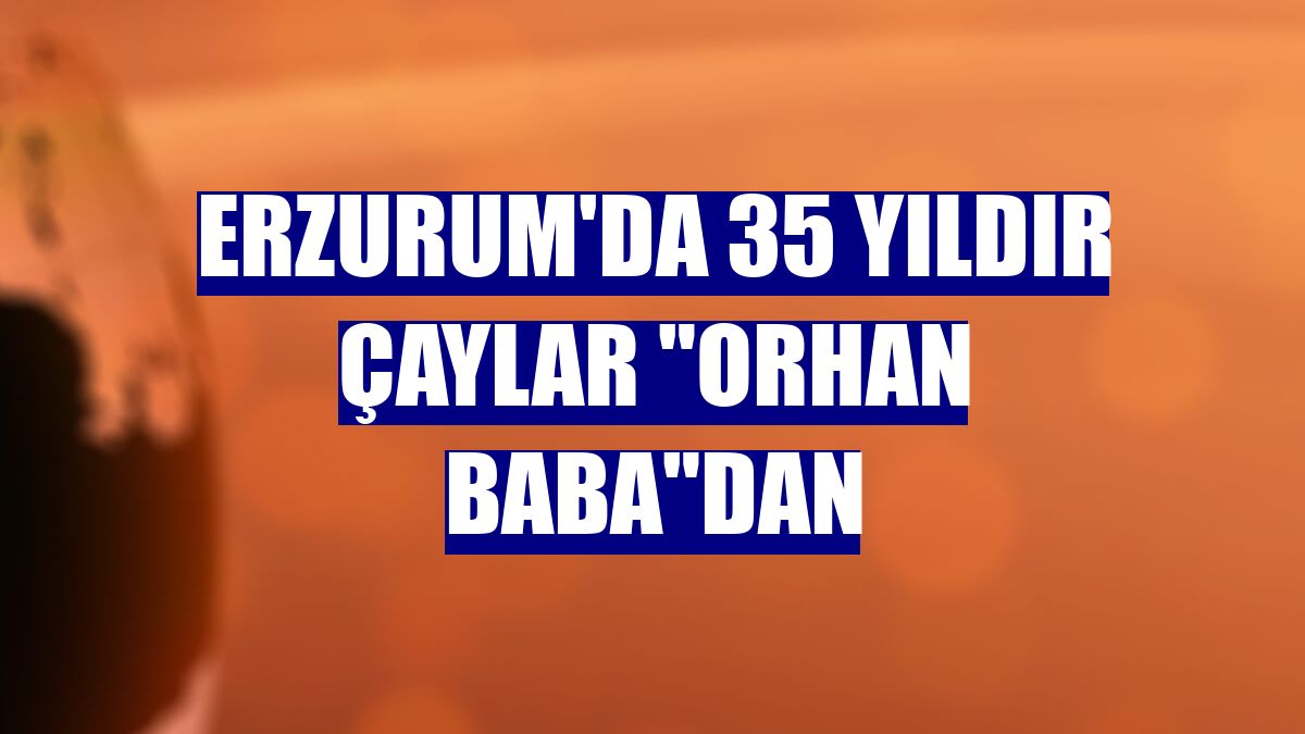 Erzurum'da 35 yıldır çaylar "Orhan baba"dan
