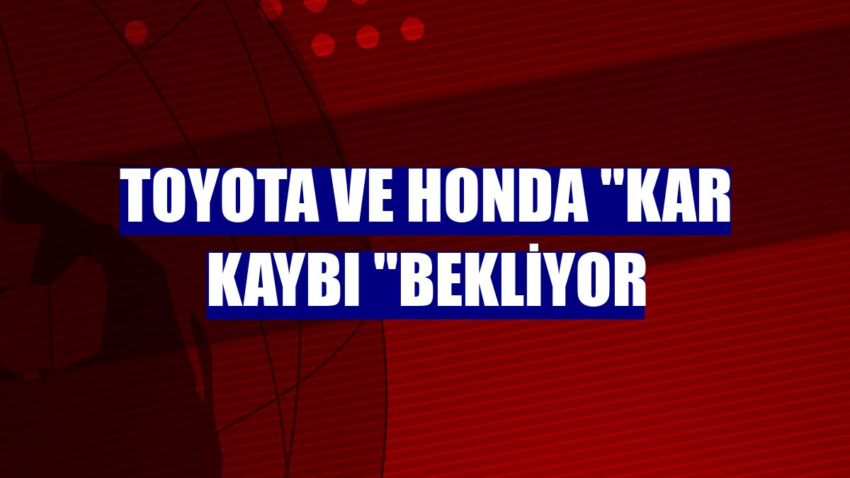Toyota ve Honda "kar kaybı "bekliyor
