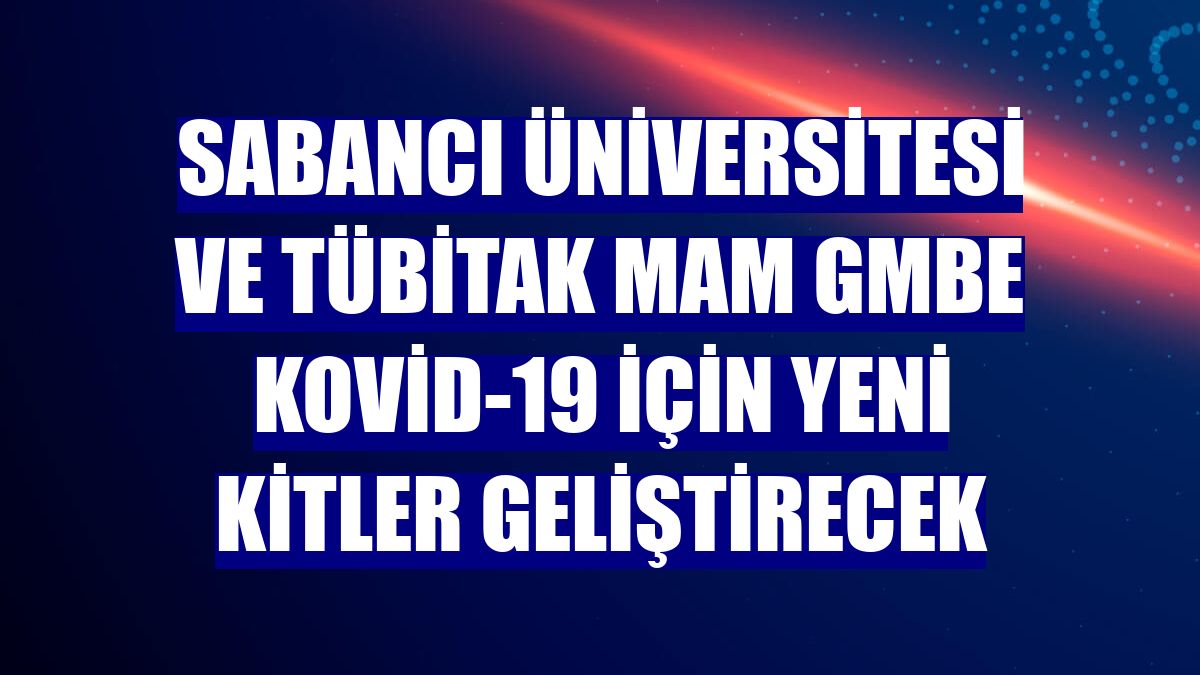 Sabancı Üniversitesi ve TÜBİTAK MAM GMBE Kovid-19 için yeni kitler geliştirecek