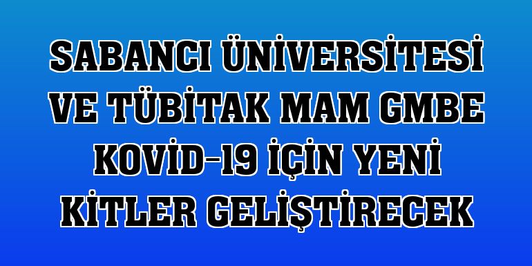 Sabancı Üniversitesi ve TÜBİTAK MAM GMBE Kovid-19 için yeni kitler geliştirecek