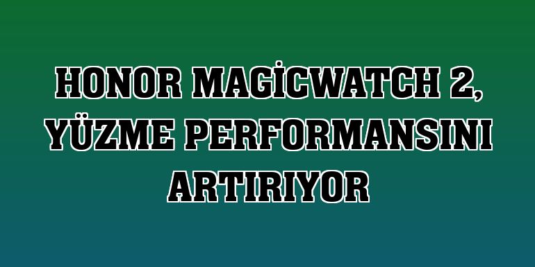 Honor MagicWatch 2, yüzme performansını artırıyor