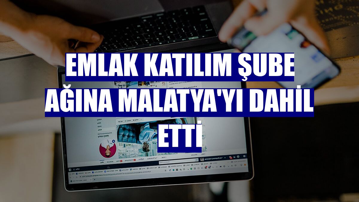 Emlak Katılım şube ağına Malatya'yı dahil etti