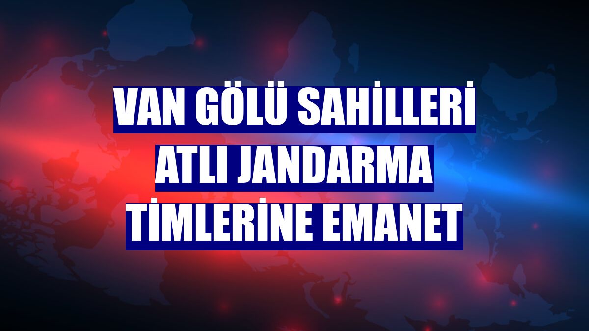 Van Gölü sahilleri atlı jandarma timlerine emanet