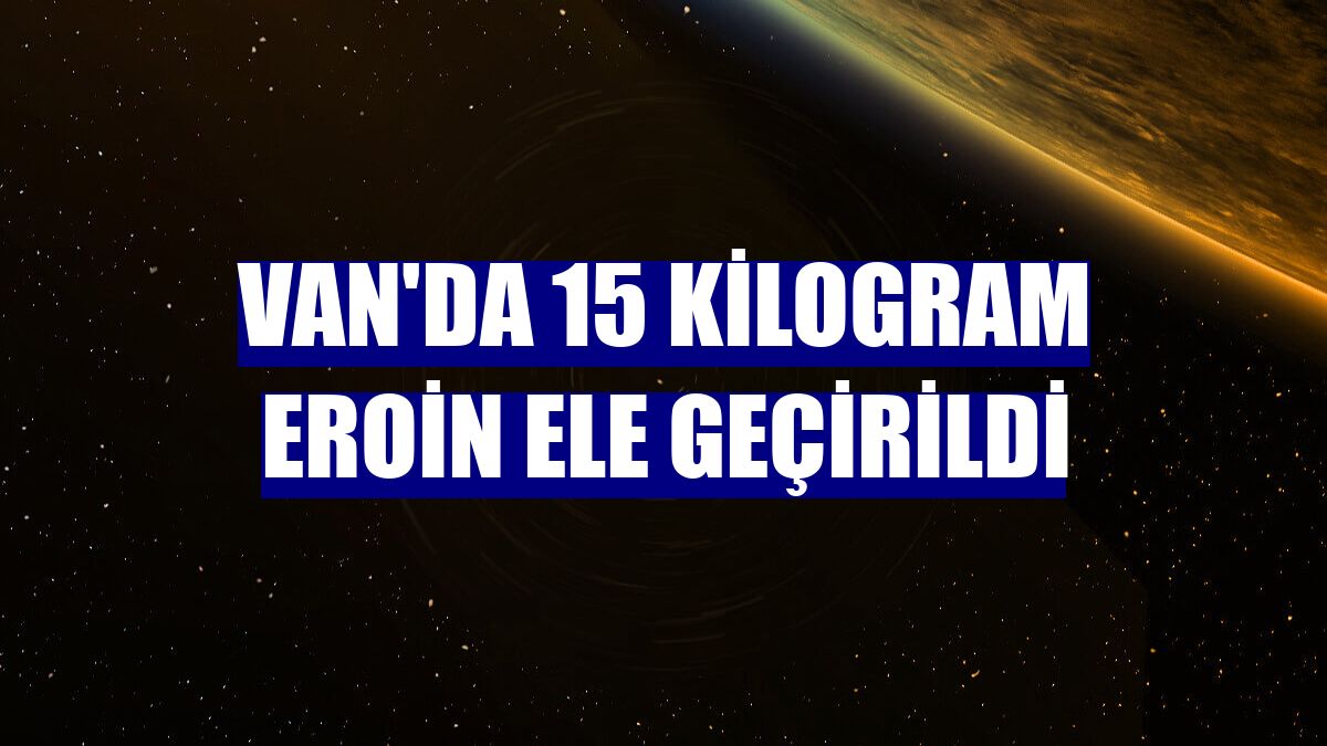 Van'da 15 kilogram eroin ele geçirildi