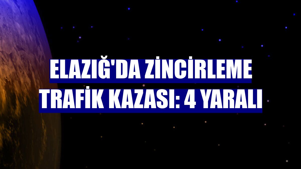 Elazığ'da zincirleme trafik kazası: 4 yaralı