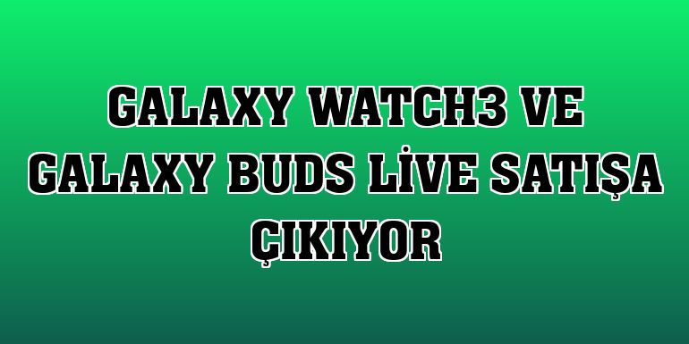 Galaxy Watch3 ve Galaxy Buds Live satışa çıkıyor