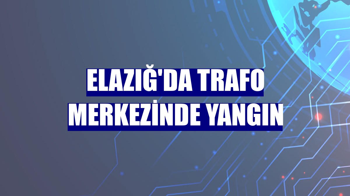 Elazığ'da trafo merkezinde yangın