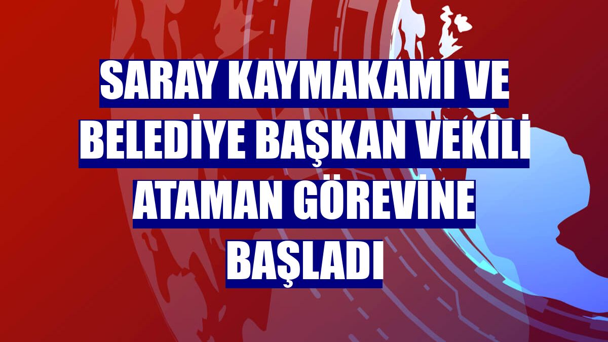 Saray Kaymakamı ve Belediye Başkan Vekili Ataman görevine başladı