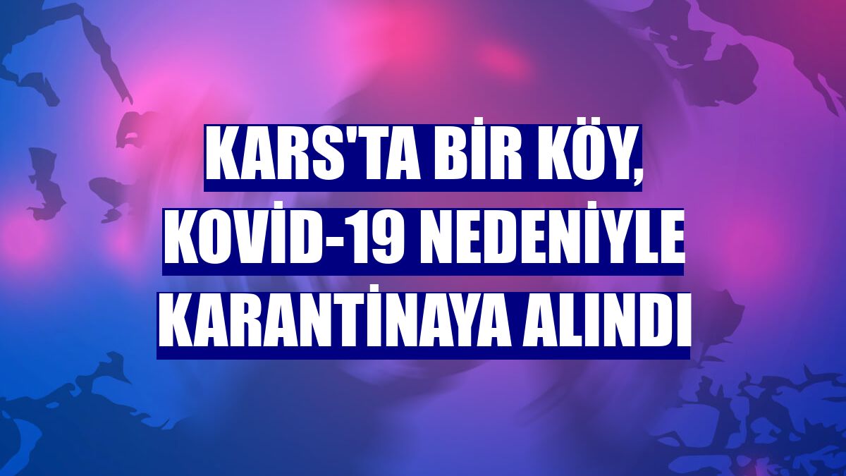 Kars'ta bir köy, Kovid-19 nedeniyle karantinaya alındı