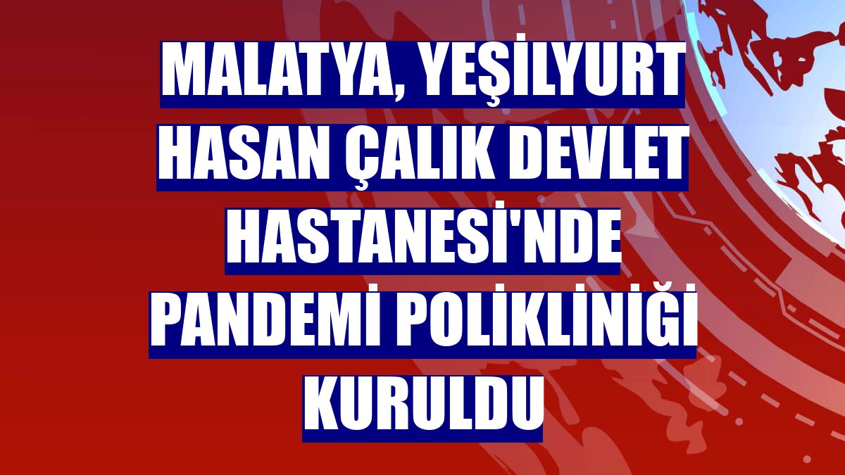 Malatya, Yeşilyurt Hasan Çalık Devlet Hastanesi'nde pandemi polikliniği kuruldu