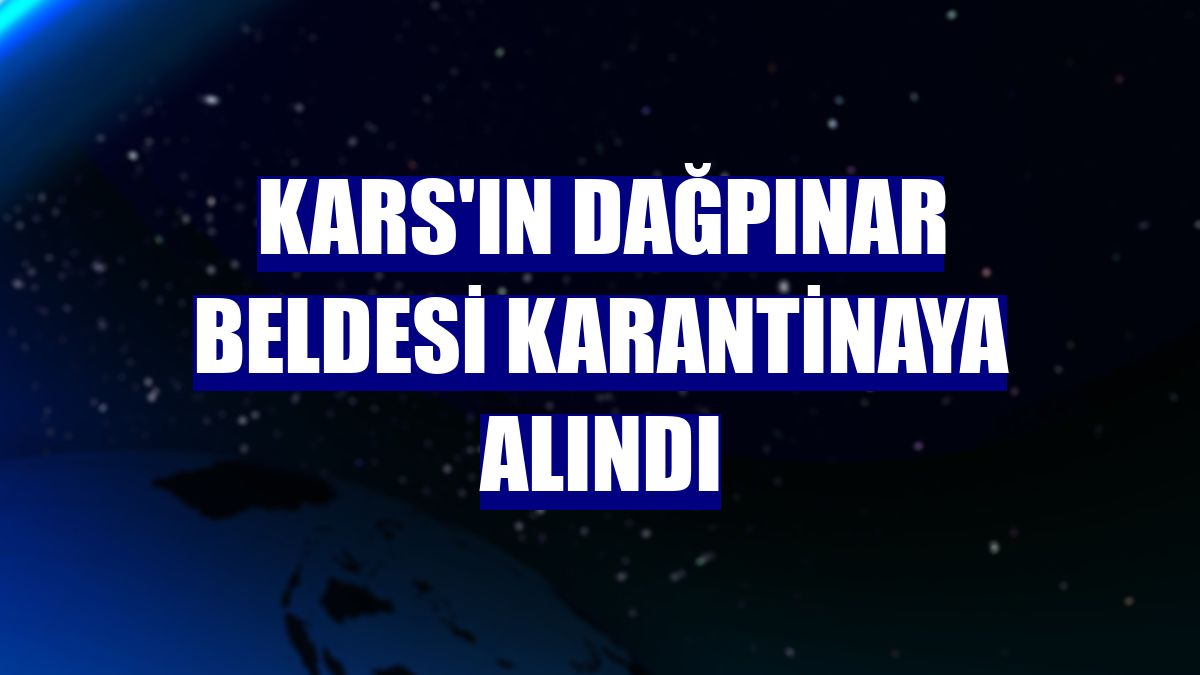 Kars'ın Dağpınar beldesi karantinaya alındı