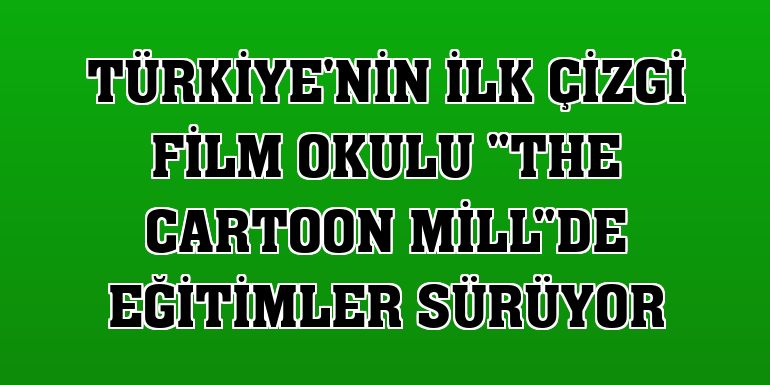 Türkiye'nin ilk çizgi film okulu 'The Cartoon Mill'de eğitimler sürüyor
