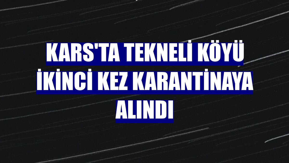 Kars'ta Tekneli köyü ikinci kez karantinaya alındı