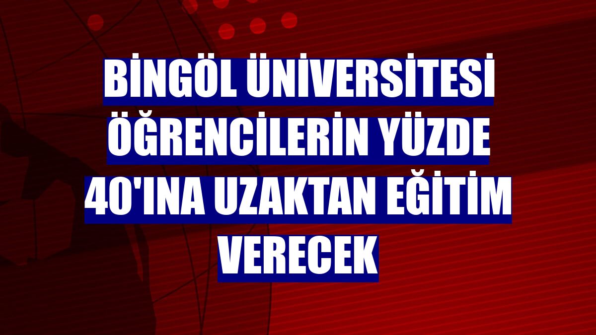 Bingöl Üniversitesi öğrencilerin yüzde 40'ına uzaktan eğitim verecek