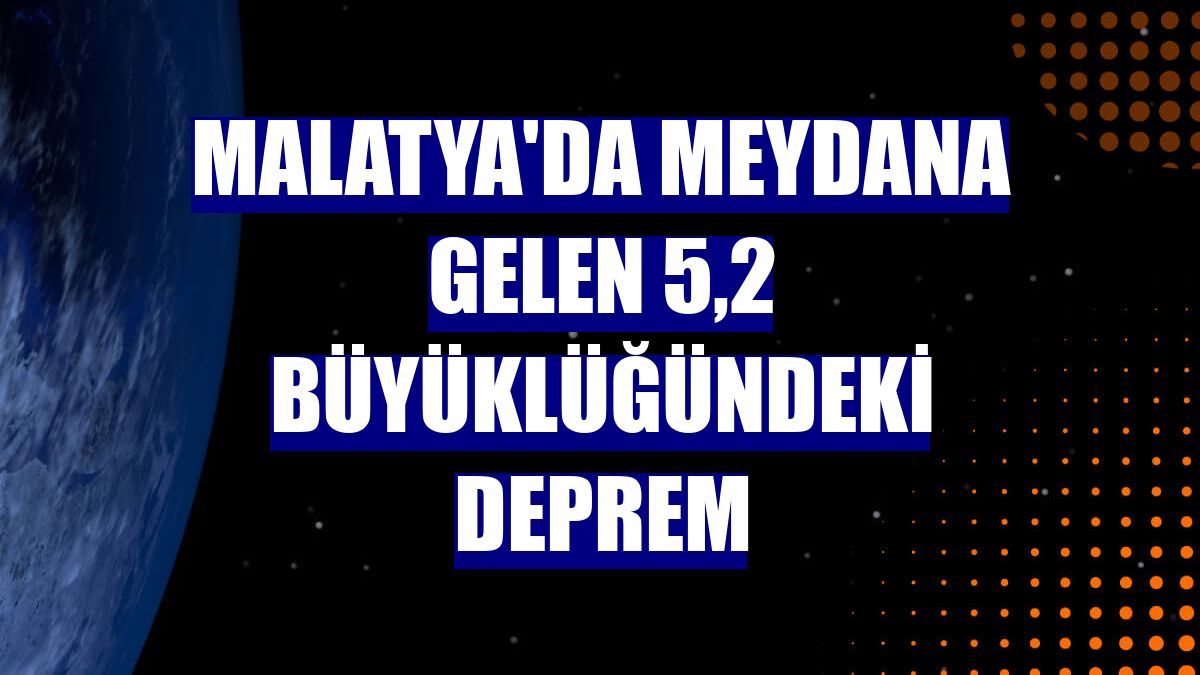 Malatya'da meydana gelen 5,2 büyüklüğündeki deprem