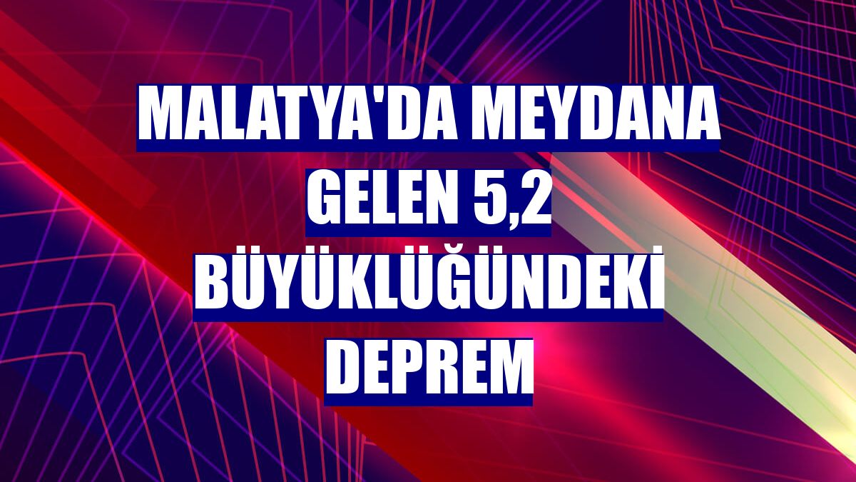 Malatya'da meydana gelen 5,2 büyüklüğündeki deprem