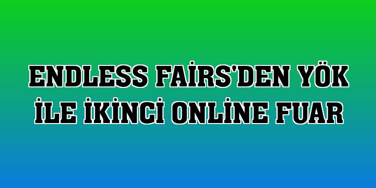 Endless Fairs'den YÖK ile ikinci online fuar