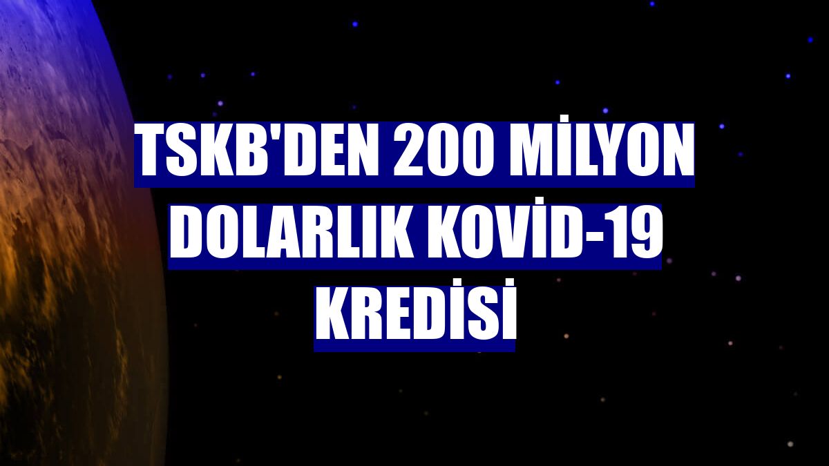 TSKB'den 200 milyon dolarlık Kovid-19 kredisi
