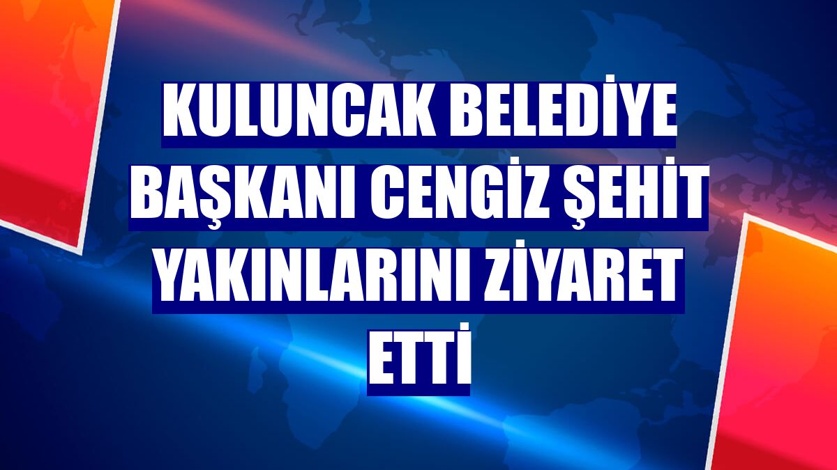 Kuluncak Belediye Başkanı Cengiz şehit yakınlarını ziyaret etti