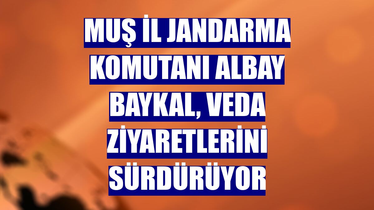 Muş İl Jandarma Komutanı Albay Baykal, veda ziyaretlerini sürdürüyor
