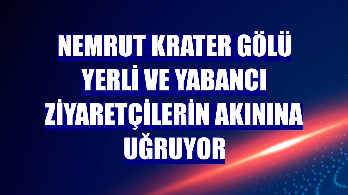 Nemrut Krater Gölü yerli ve yabancı ziyaretçilerin akınına uğruyor