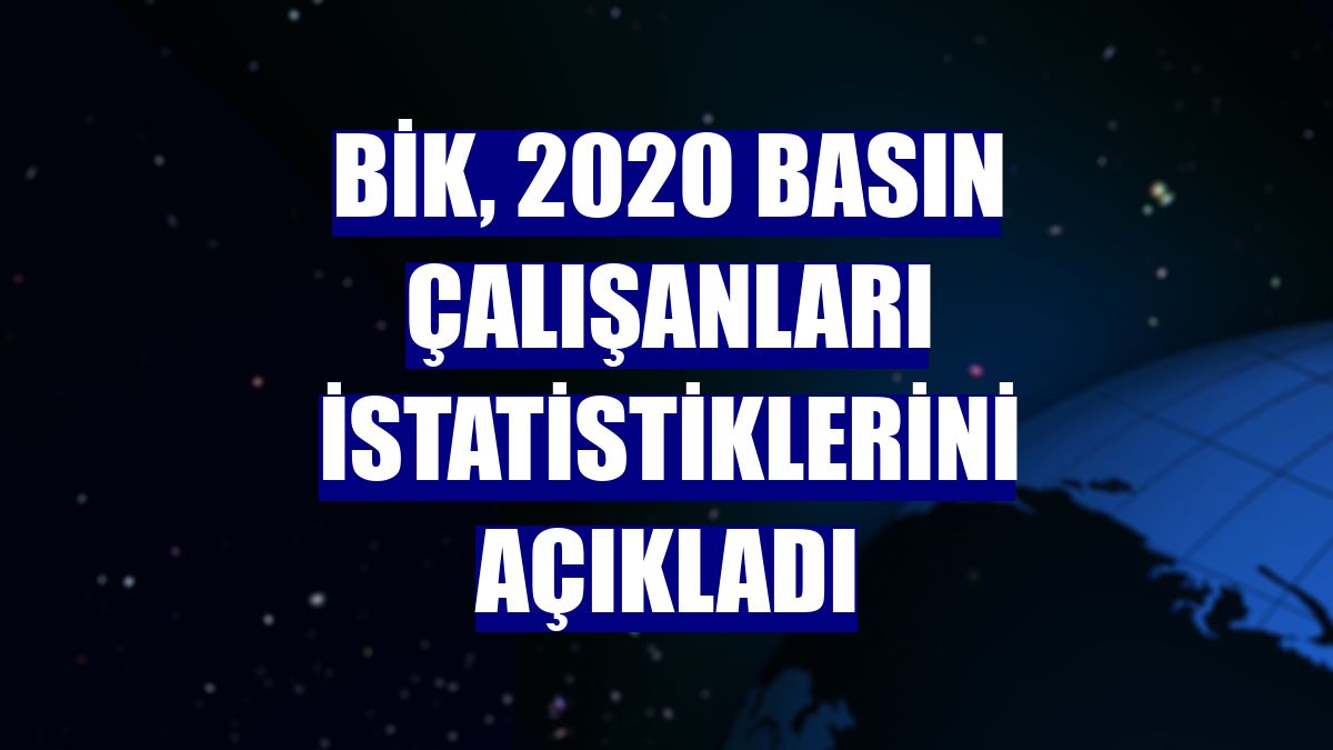 BİK, 2020 basın çalışanları istatistiklerini açıkladı
