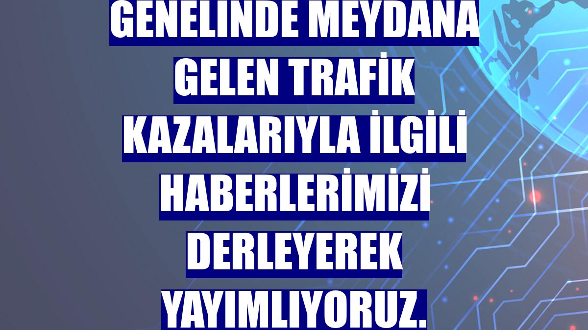 DERLEME - Yurt genelinde meydana gelen trafik kazalarıyla ilgili haberlerimizi derleyerek yayımlıyoruz. Saygılarımızla. AA
