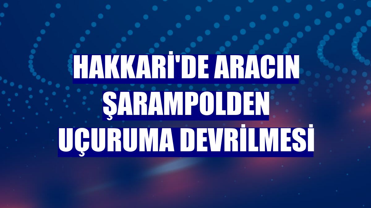 Hakkari'de aracın şarampolden uçuruma devrilmesi