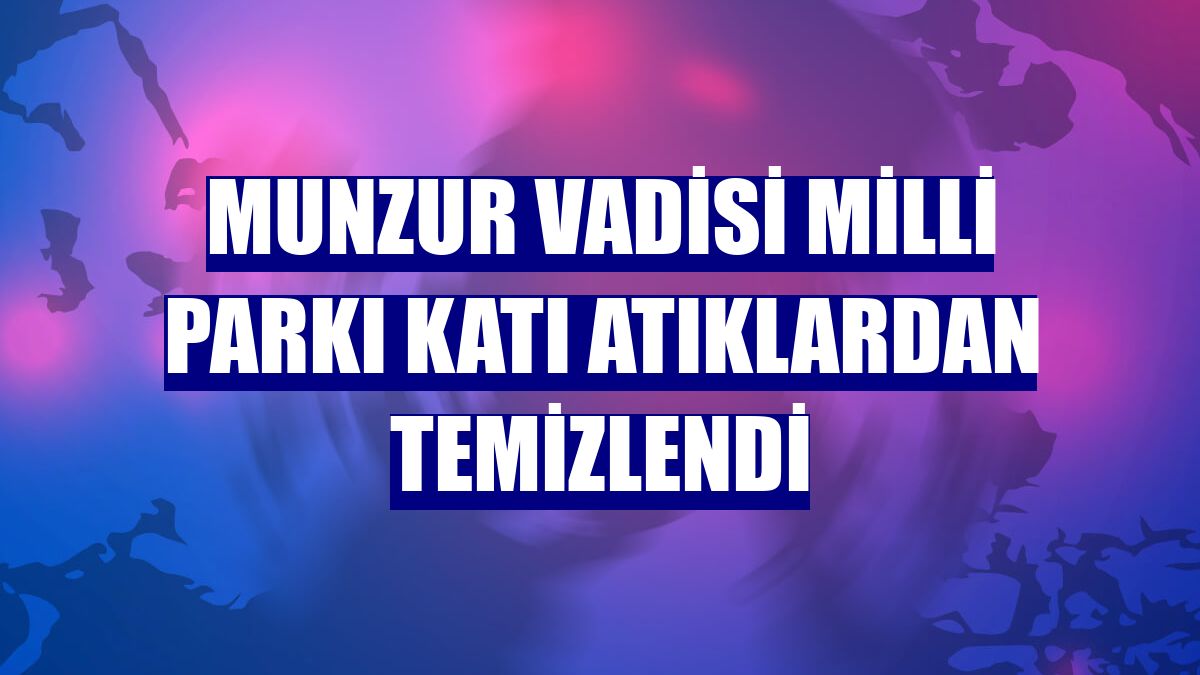 Munzur Vadisi Milli Parkı katı atıklardan temizlendi
