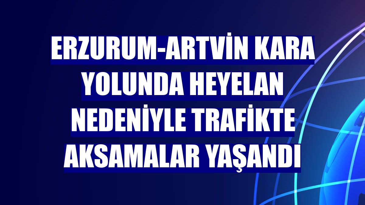 Erzurum-Artvin kara yolunda heyelan nedeniyle trafikte aksamalar yaşandı