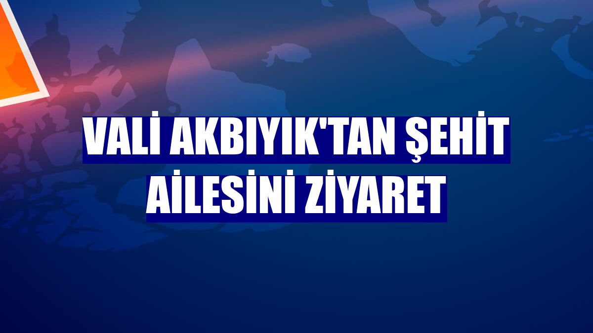 Vali Akbıyık'tan şehit ailesini ziyaret