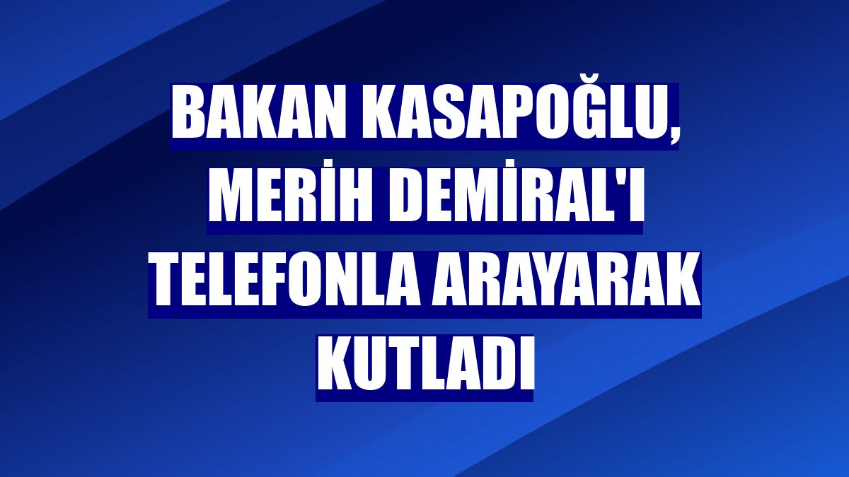 Bakan Kasapoğlu, Merih Demiral'ı telefonla arayarak kutladı