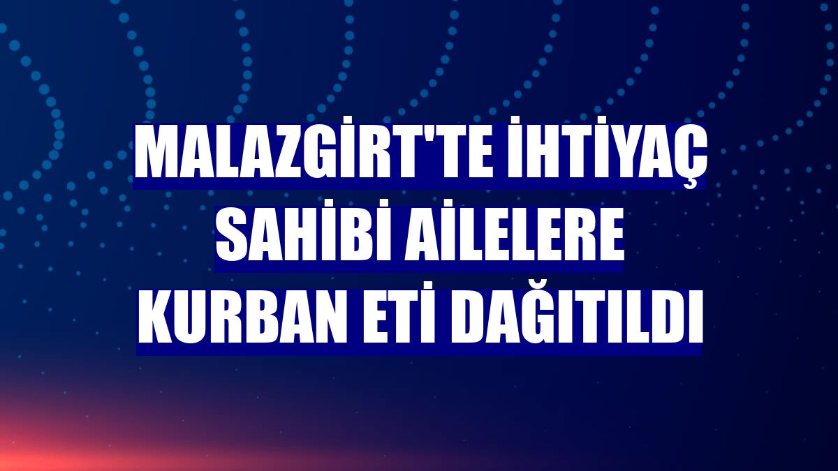 Malazgirt'te ihtiyaç sahibi ailelere kurban eti dağıtıldı
