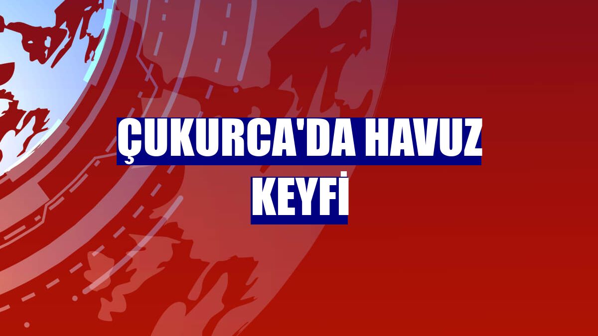 Çukurca'da havuz keyfi