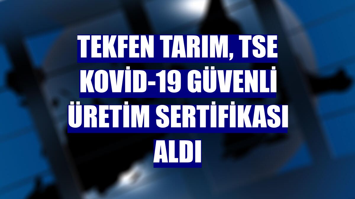 Tekfen Tarım, TSE Kovid-19 Güvenli Üretim Sertifikası aldı