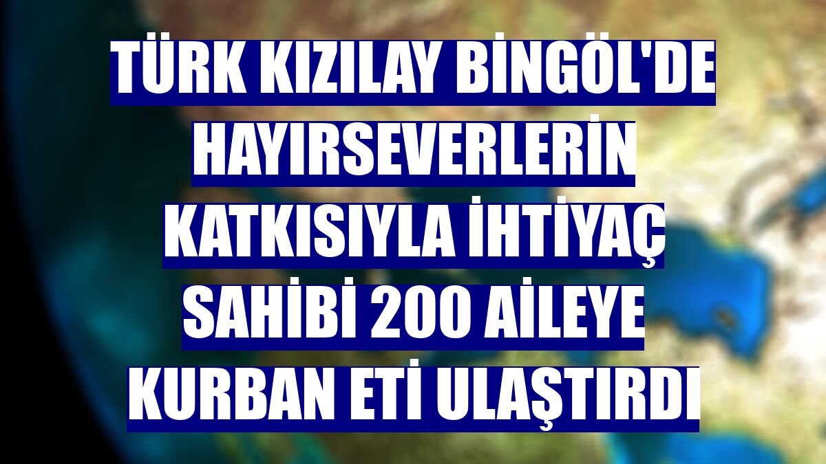Türk Kızılay Bingöl'de hayırseverlerin katkısıyla ihtiyaç sahibi 200 aileye kurban eti ulaştırdı