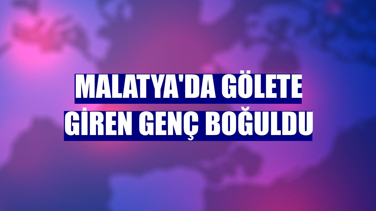 Malatya'da gölete giren genç boğuldu
