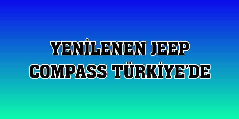 Yenilenen Jeep Compass Türkiye'de