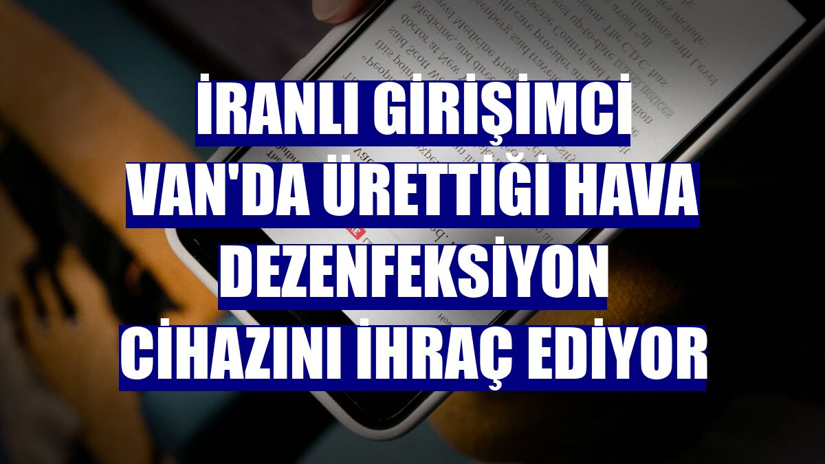 İranlı girişimci Van'da ürettiği hava dezenfeksiyon cihazını ihraç ediyor