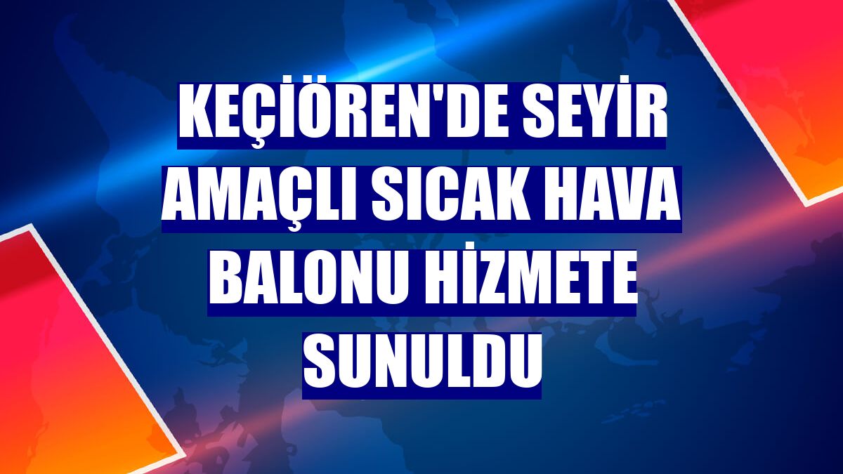 Keçiören'de seyir amaçlı sıcak hava balonu hizmete sunuldu