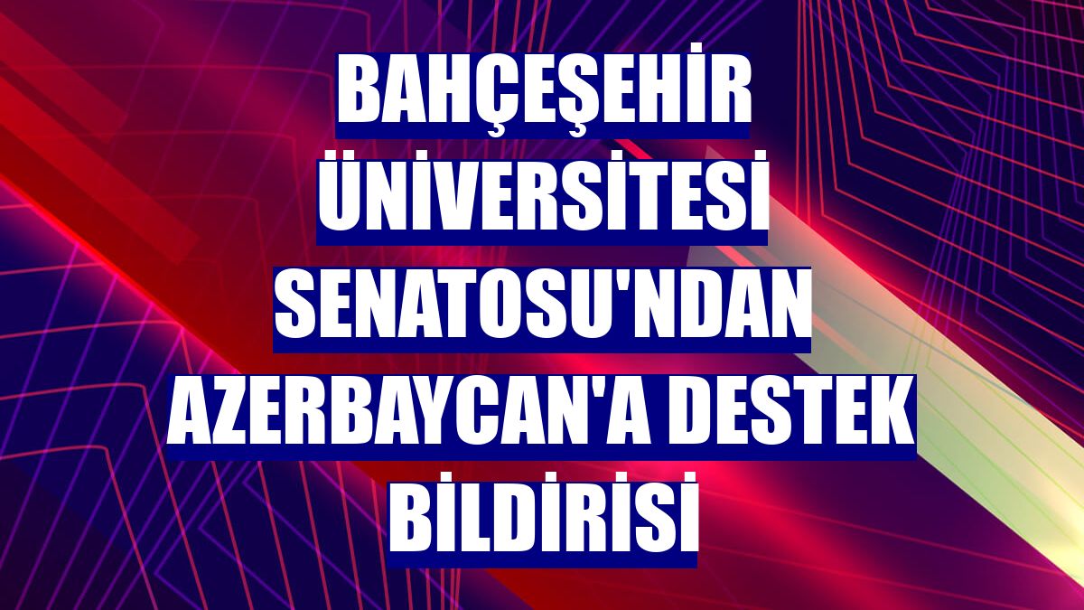Bahçeşehir Üniversitesi Senatosu'ndan Azerbaycan'a destek bildirisi