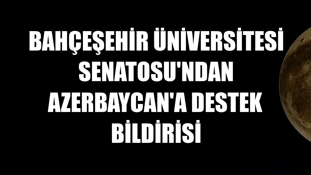 Bahçeşehir Üniversitesi Senatosu'ndan Azerbaycan'a destek bildirisi