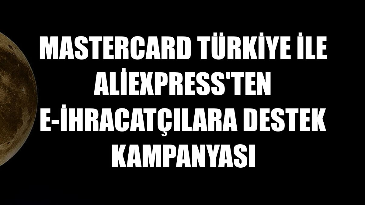 Mastercard Türkiye ile AliExpress'ten e-ihracatçılara destek kampanyası